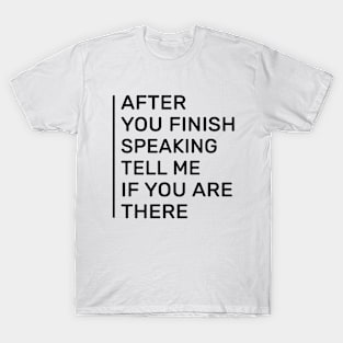 After you finish speaking tell me if you are there T-Shirt